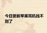 今日更新苹果耳机找不到了