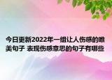今日更新2022年一组让人伤感的唯美句子 表现伤感意思的句子有哪些