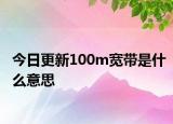 今日更新100m宽带是什么意思