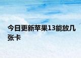今日更新苹果13能放几张卡
