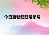 今日更新旺旺号是啥