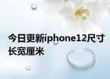 今日更新iphone12尺寸长宽厘米