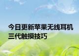 今日更新苹果无线耳机三代触摸技巧