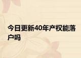 今日更新40年产权能落户吗
