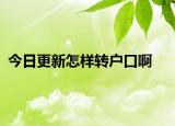 今日更新怎样转户口啊