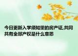 今日更新入学须知里的房产证,共同共有全部产权是什么意思