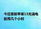 今日更新苹果13充满电能用几个小时