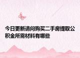 今日更新请问购买二手房提取公积金所需材料有哪些
