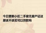 今日更新小区二手房无房产证这房该不该买可以贷款吗