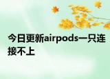 今日更新airpods一只连接不上