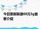 今日更新联通69元5g套餐介绍