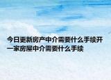 今日更新房产中介需要什么手续开一家房屋中介需要什么手续