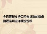今日更新支持公积金贷款的楼盘问题谁知道详细说说呗