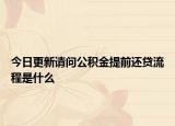 今日更新请问公积金提前还贷流程是什么