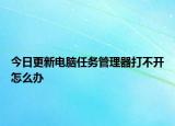 今日更新电脑任务管理器打不开怎么办