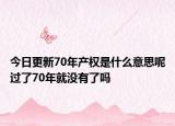 今日更新70年产权是什么意思呢过了70年就没有了吗