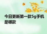 今日更新第一款5g手机是哪款