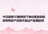 今日更新﻿﻿我想问下单位集资房能买吗有房产证但不能过户是真的吗