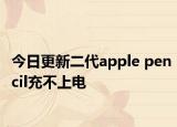 今日更新二代apple pencil充不上电