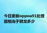今日更新oppoa91处理器相当于骁龙多少