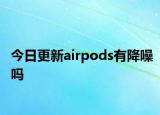 今日更新airpods有降噪吗
