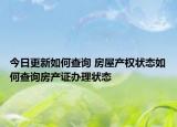 今日更新如何查询 房屋产权状态如何查询房产证办理状态