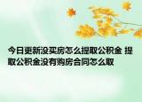今日更新没买房怎么提取公积金 提取公积金没有购房合同怎么取