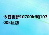 今日更新10700kf和10700k区别