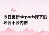 今日更新airpods摔下没坏会不会内伤