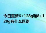 今日更新6+128g和8+128g有什么区别