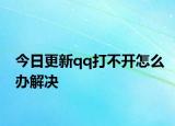 今日更新qq打不开怎么办解决