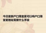 今日更新户口簿变更可以吗户口簿变更地址需要什么手续