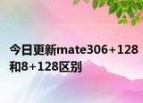 今日更新mate306+128和8+128区别