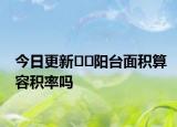 今日更新﻿﻿阳台面积算容积率吗