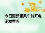 今日更新顺风车能开电子发票吗