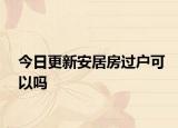 今日更新安居房过户可以吗
