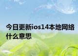 今日更新ios14本地网络什么意思