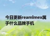 今日更新reamlmex属于什么品牌手机