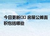 今日更新﻿﻿ 房屋公摊面积包括哪些