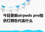 今日更新airpods pro指示灯颜色代表什么