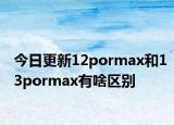 今日更新12pormax和13pormax有啥区别
