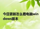 今日更新怎么看电脑windows版本
