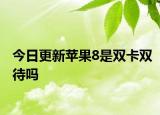 今日更新苹果8是双卡双待吗