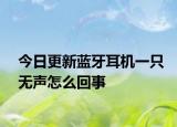 今日更新蓝牙耳机一只无声怎么回事