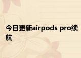 今日更新airpods pro续航