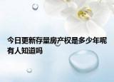 今日更新存量房产权是多少年呢有人知道吗