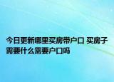 今日更新哪里买房带户口 买房子需要什么需要户口吗