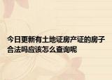 今日更新有土地证房产证的房子合法吗应该怎么查询呢