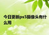 今日更新ps5摄像头有什么用
