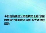 今日更新楼盘公摊面积怎么看 项目的楼房公摊面积怎么算 多大才是合适的